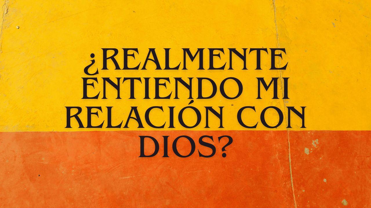 ¿Realmente Entiendo Mi Relación Con Dios?