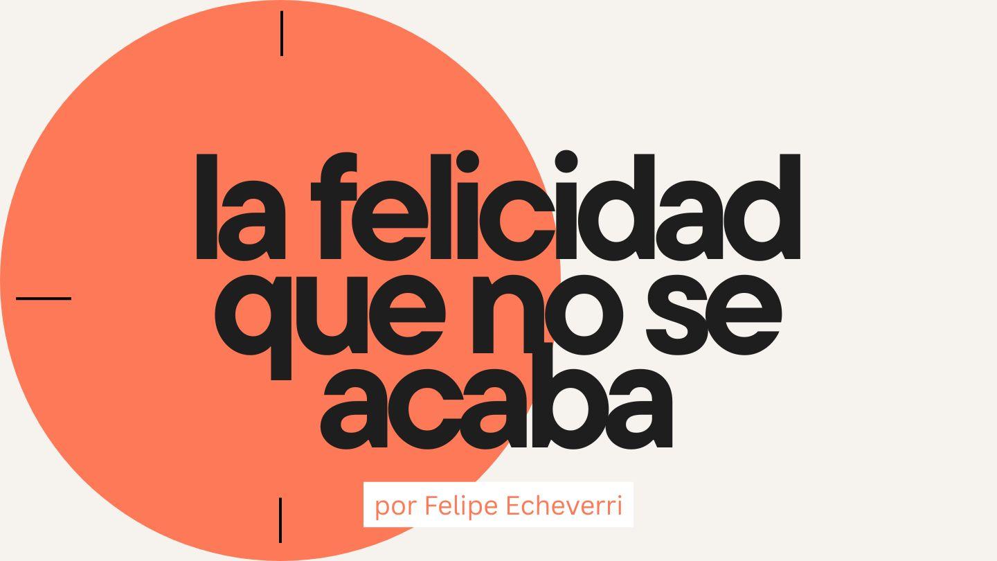 La Felicidad Que No Se Acaba
