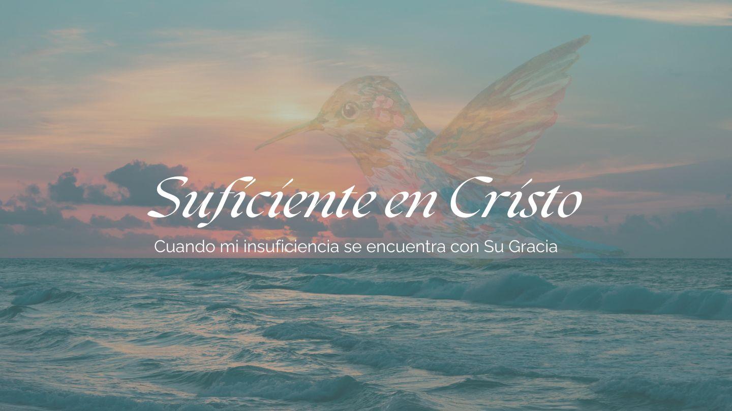 Suficiente en Cristo: Cuando Mi Insuficiencia Se Encuentra Con Su Gracia