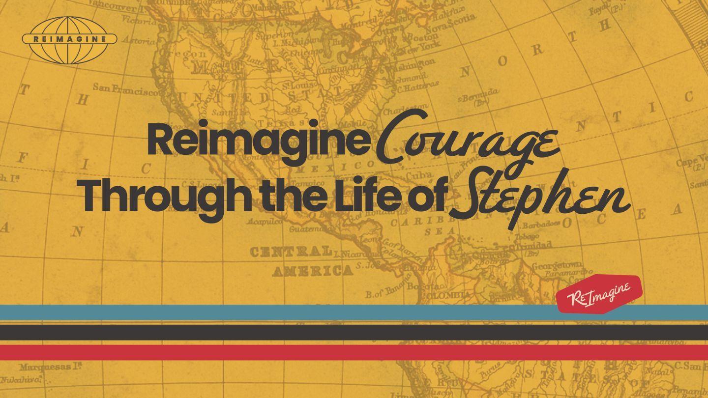 Reimagine Courage Through the Life of Stephen Acts 7:1-10 King James Version