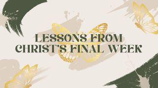 Lessons From Christ’s Final Week