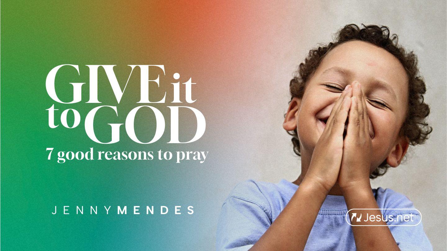 Give It to God - 7 Good Reasons to Pray