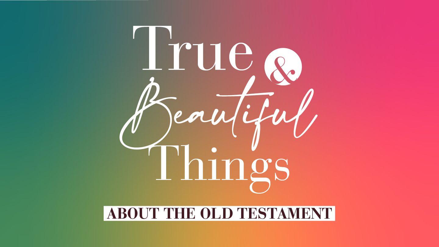 True & Beautiful Things About the Bible--Old Testament