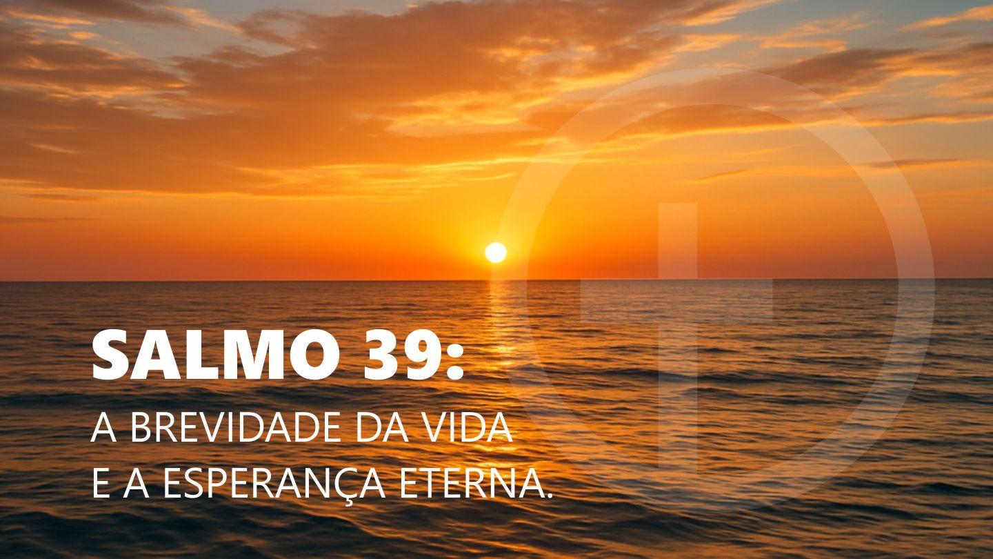 Salmo 39: a brevidade da vida e a esperança eterna. Salmos 39:1-6 Nova Tradução na Linguagem de Hoje
