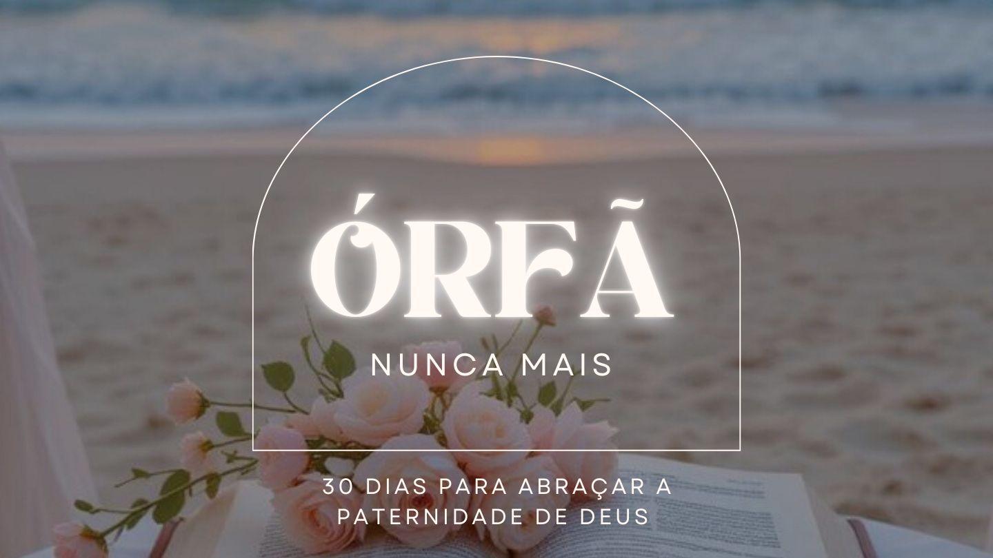 ORFÃ NUNCA MAIS - 30 DIAS PARA ABRAÇAR A PATERNIDADE DE DEUS