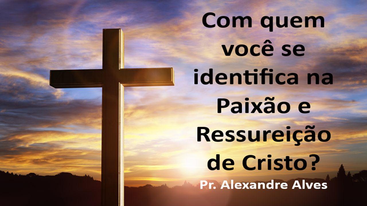Com quem você se identifica na Paixão e Ressureição de Cristo?