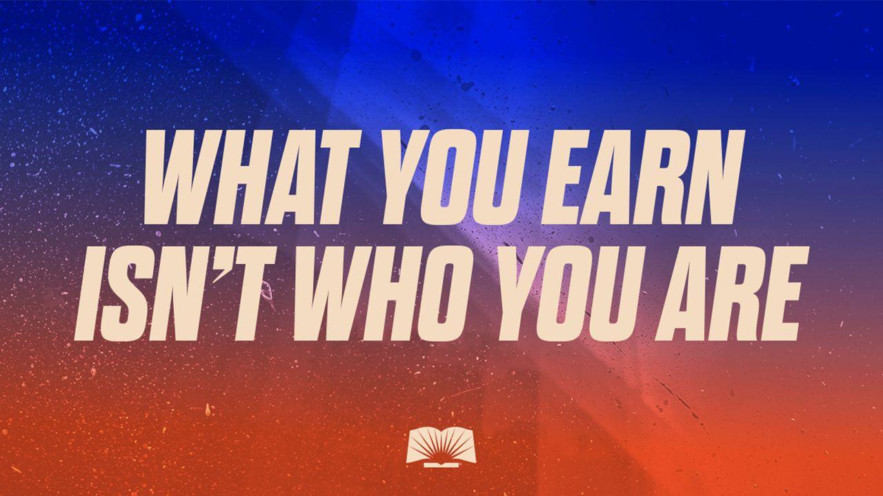 What You Earn Isn't Who You Are