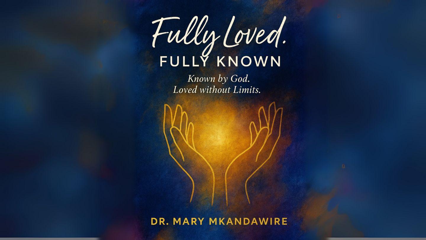 Fully Loved, Fully Known: Known by God. Loved Without Limits.
