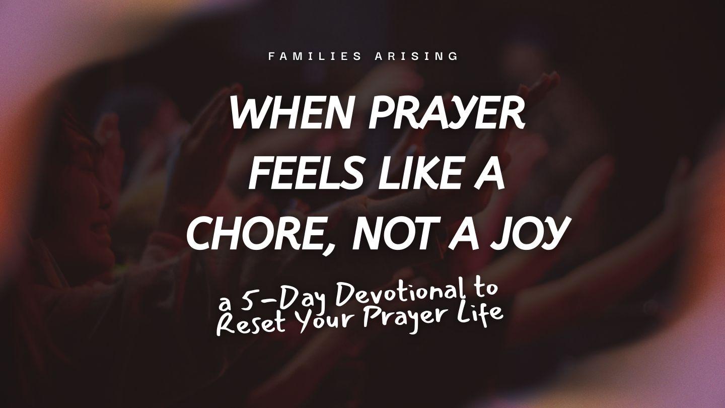 When Prayer Feels Like a Chore, Not a Joy - a 5-Day Devotional to Reset Your Prayer Life