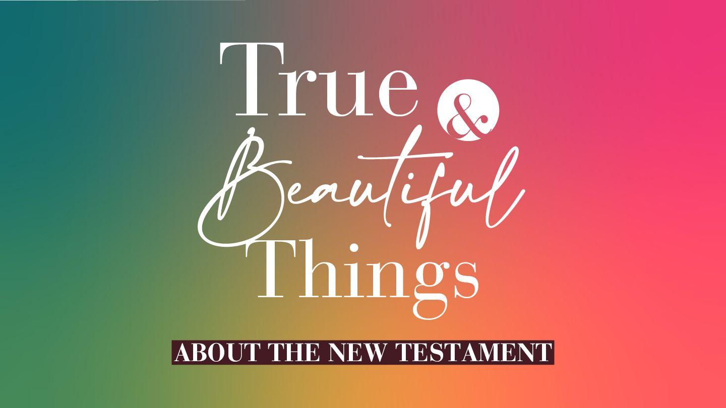 True & Beautiful Things About the Bible--New Testament
