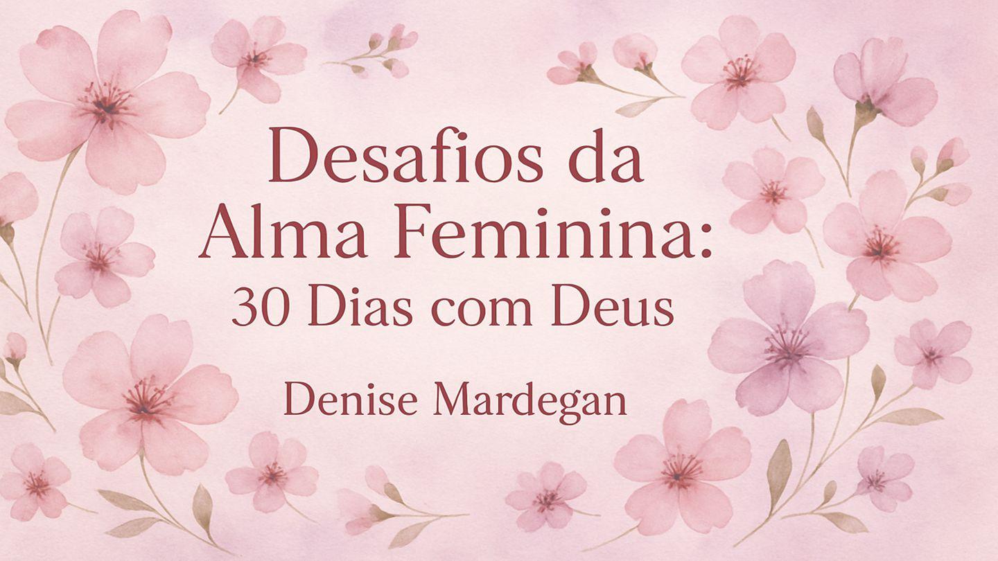 Desafios da Alma Feminina - 30 dias com Deus