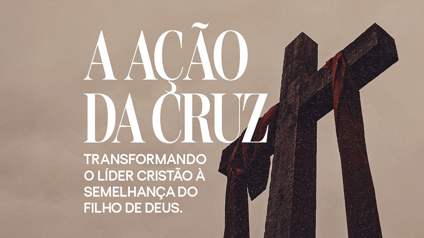 A AÇÃO DA CRUZ - Transformando O Líder Cristão À Semelhança Do Filho De Deus 2