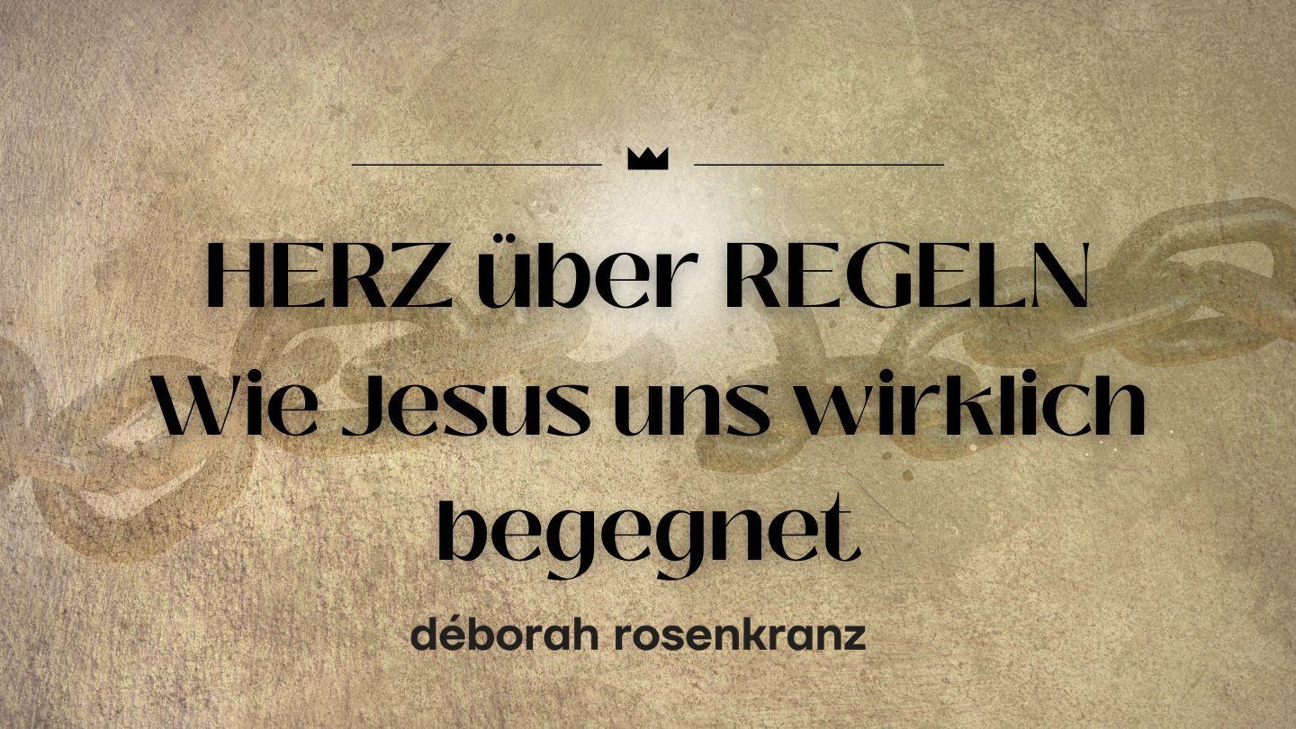 HERZ über REGELN - wie Jesus uns wirklich begegnet