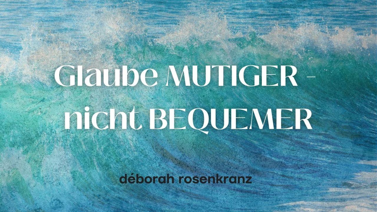 Glaube MUTIGER - nicht BEQUEMER