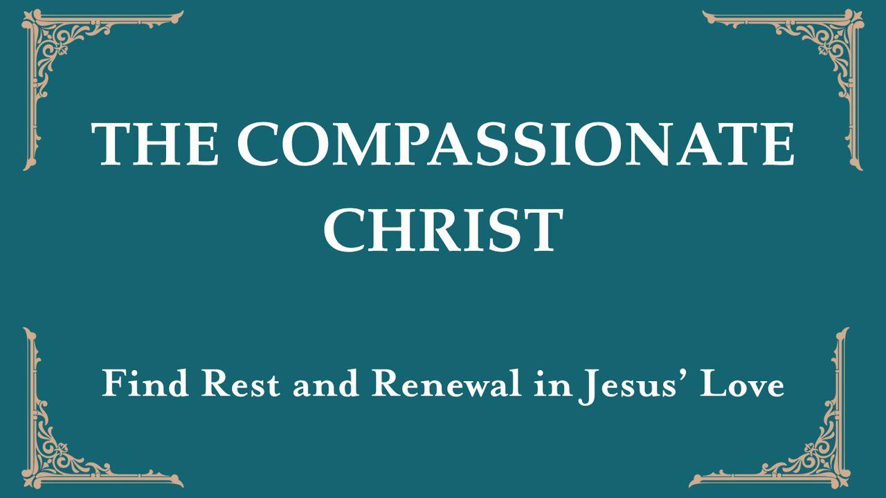 The Compassionate Christ: Find Rest and Renewal in Jesus’ Love