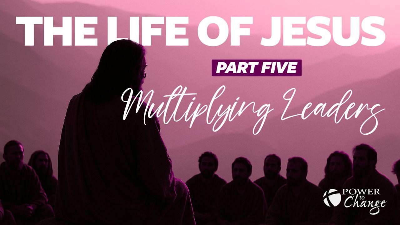 The Life of Jesus Pt. 5 – Multiplying Leaders