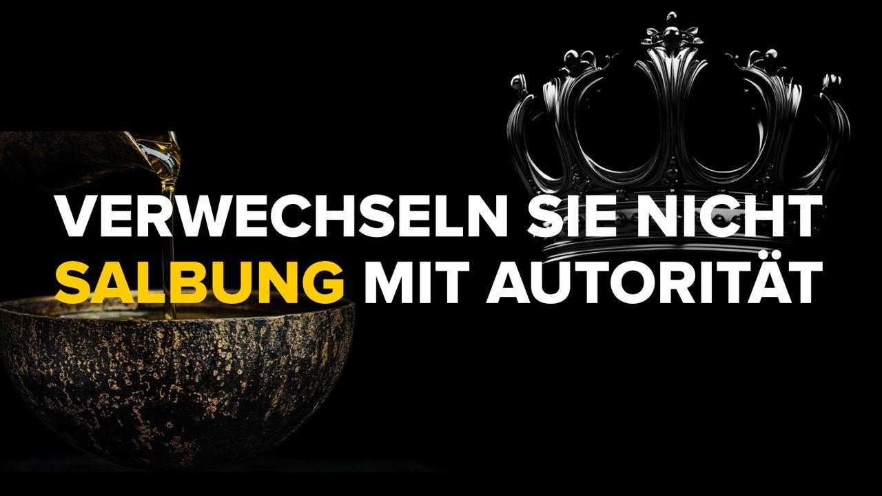 Verwechseln Sie nicht Salbung mit Autorität - das könnte Sie teuer zu stehen kommen!