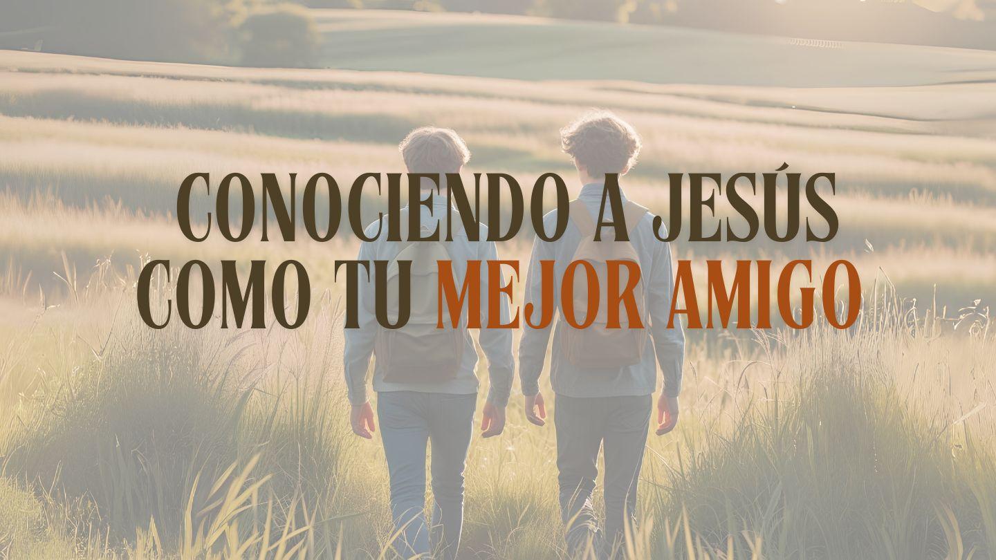 Conociendo a Jesús Como Tu Mejor Amigo