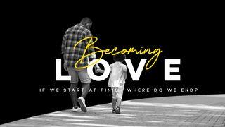 Becoming Love: If We Start at Finish, Where Do We End? (Part 1)