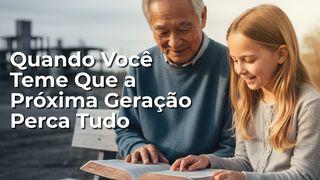 Quando Você Teme Que a Próxima Geração Perca Tudo