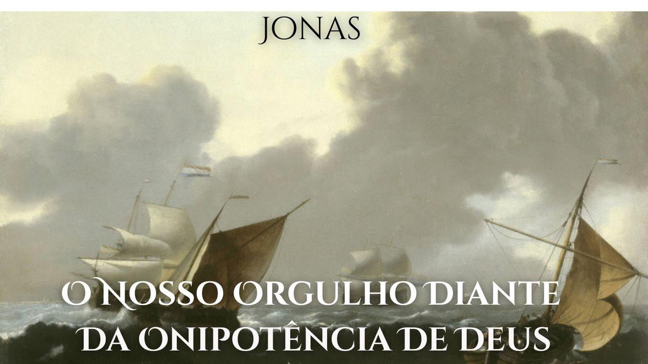 Jonas - O Nosso Orgulho Diante Da Onipotência De Deus