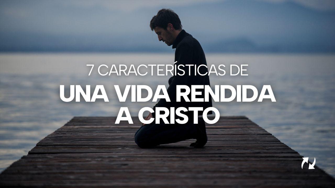 7 Características de Una Vida Rendida a Cristo