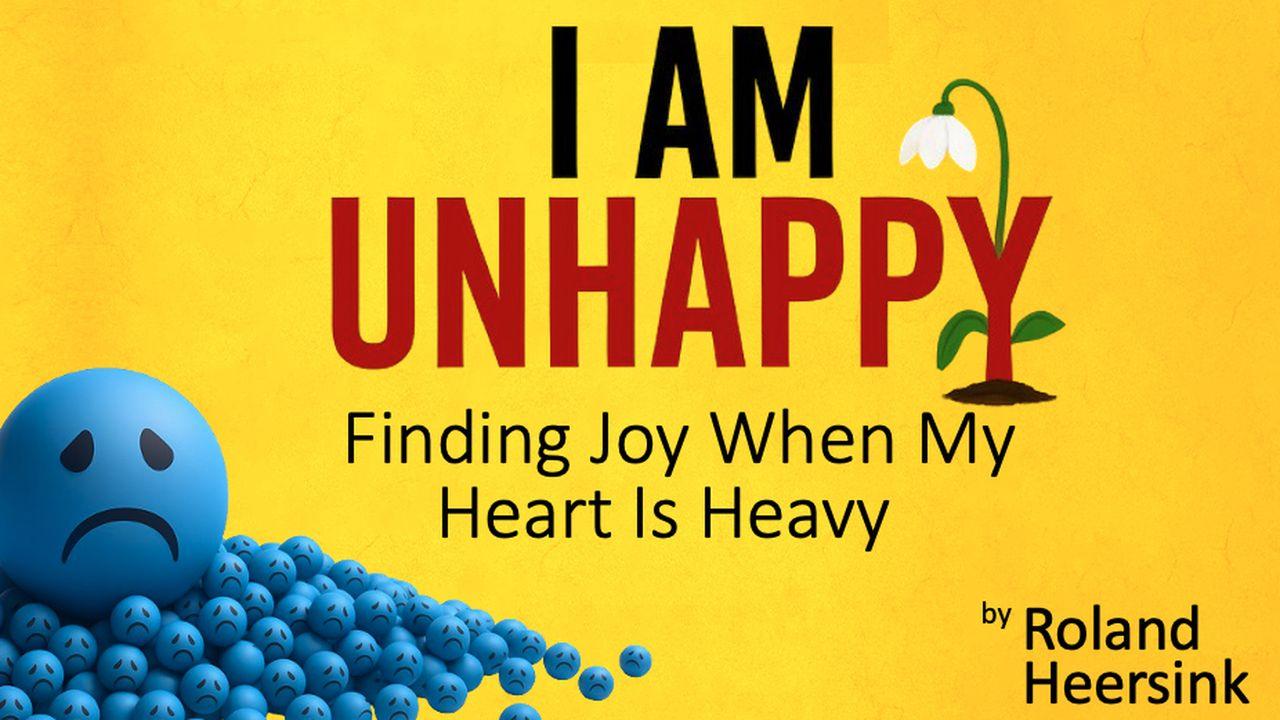 I Am Unhappy: Finding Joy When My Heart Is Heavy