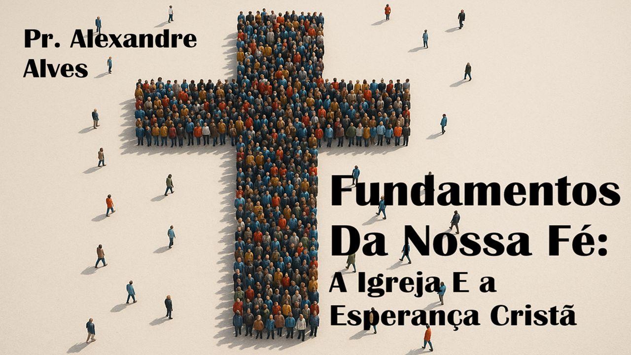 Fundamentos Da Nossa Fé: A Igreja E a Esperança Cristã