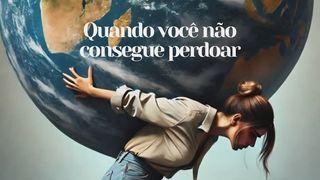 Quando Você Não Consegue Perdoar