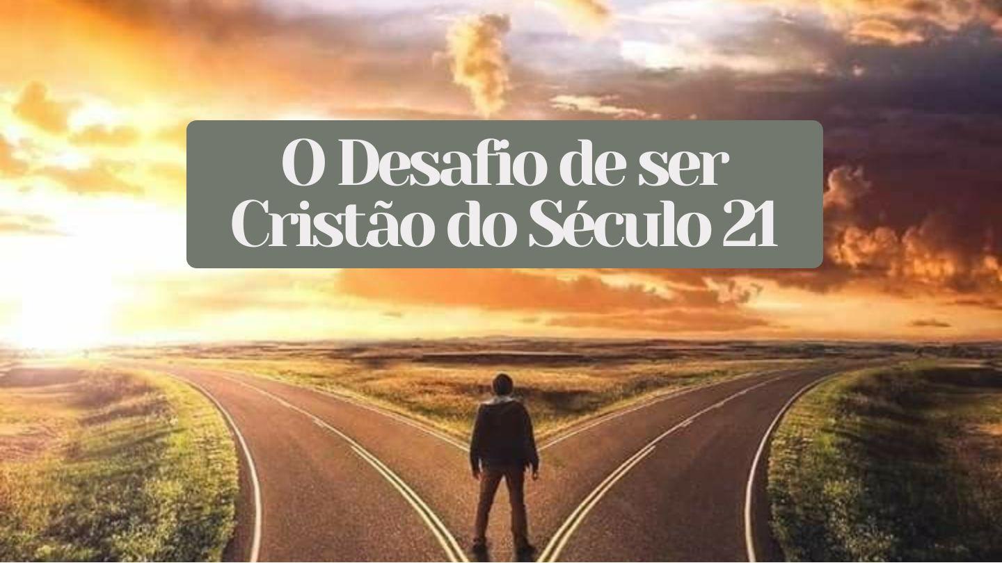 O Desafio de ser Cristão do Século 21