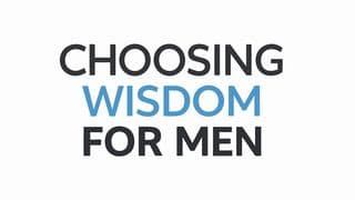 CHOOSING WISDOM: FOR MEN