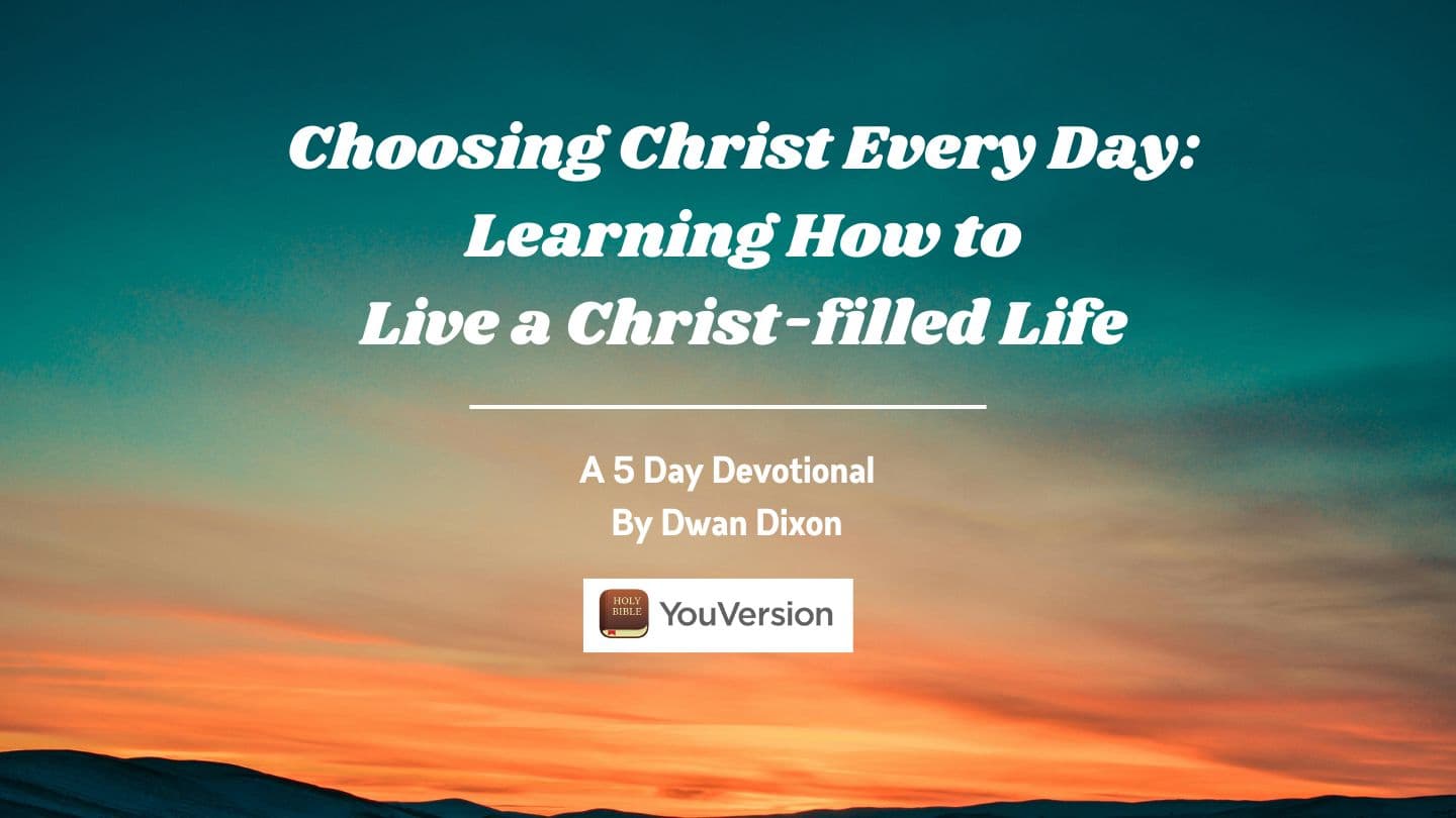 Choosing Christ Every Day: Learning How to Live a Christ-Filled Life a 5-Day Devotional by Dwan Dixon