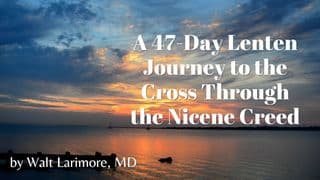 A 47-Day Lenten Journey to the Cross Through the Nicene Creed