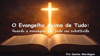 O Evangelho Acima de Tudo: Quando a mensagem não pode ser substituída