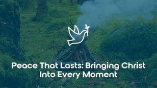 Peace That Lasts: Bringing Christ Into Every Moment