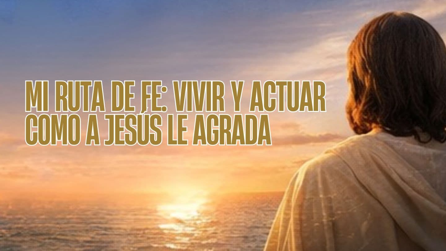 MI RUTA DE FE: VIVIR Y ACTUAR COMO A JESÚS LE AGRADA John 5:39-40 Christian Standard Bible