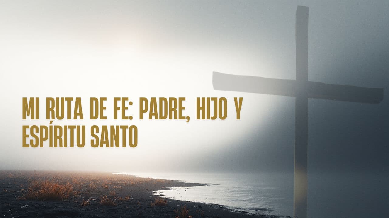 MI RUTA DE FE: PADRE, HIJO Y ESPÍRITU SANTO