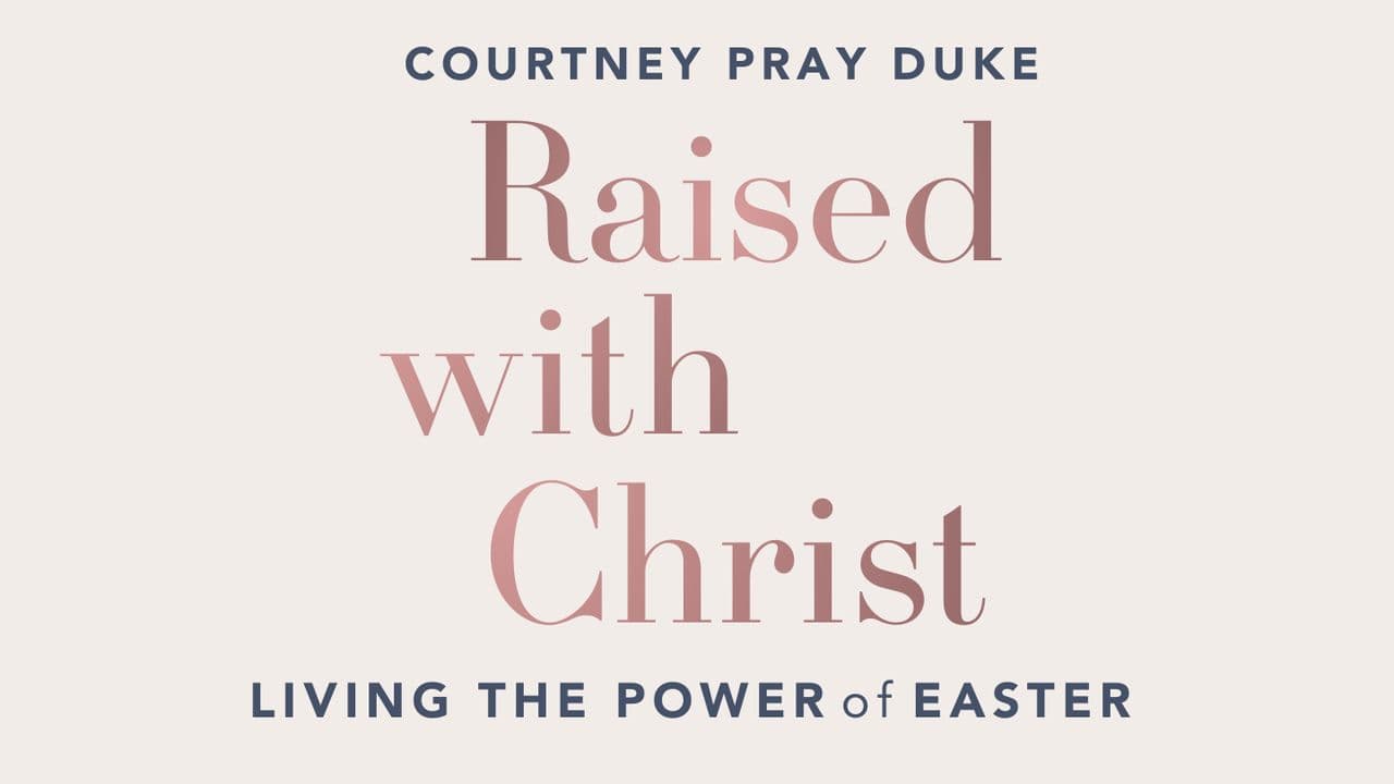 Raised With Christ: Living the Power of Easter With Courtney Pray Duke