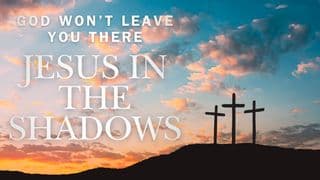 Jesus in the Shadows: God Won't Leave You There