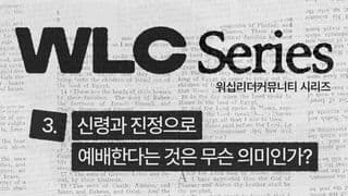 WLC 시리즈 (3) 신령과 진정으로 예배한다는 것은 무슨 의미인가?
