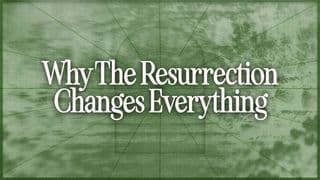 Why the Resurrection Changes Everything
