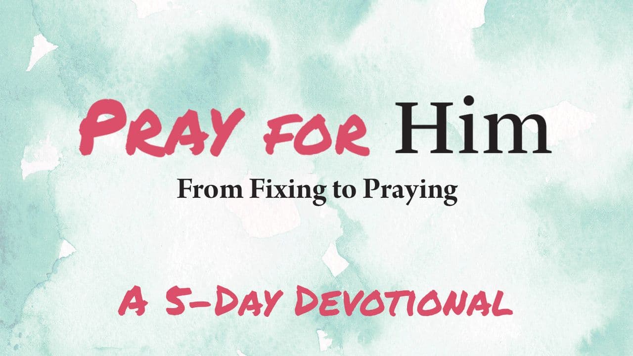 Pray for Him - From Fixing to Praying