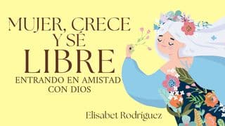 MUJER, CRECE Y SÉ LIBRE. Entrando en Amistad Con Dios