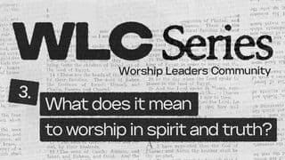 WLC Series (3) What Does It Mean to Worship in Spirit and Truth?