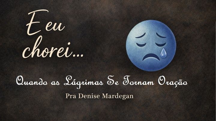 E Eu Chorei.... Quando as Lágrimas Se Tornam Oração