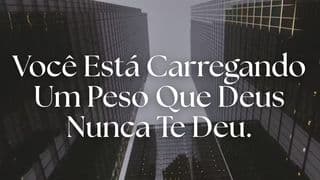 Você Está Carregando Um Peso Que Deus Nunca Te Deu.