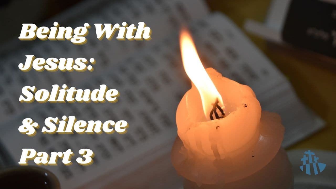 Being With Jesus: Solitude and Silence Part 3