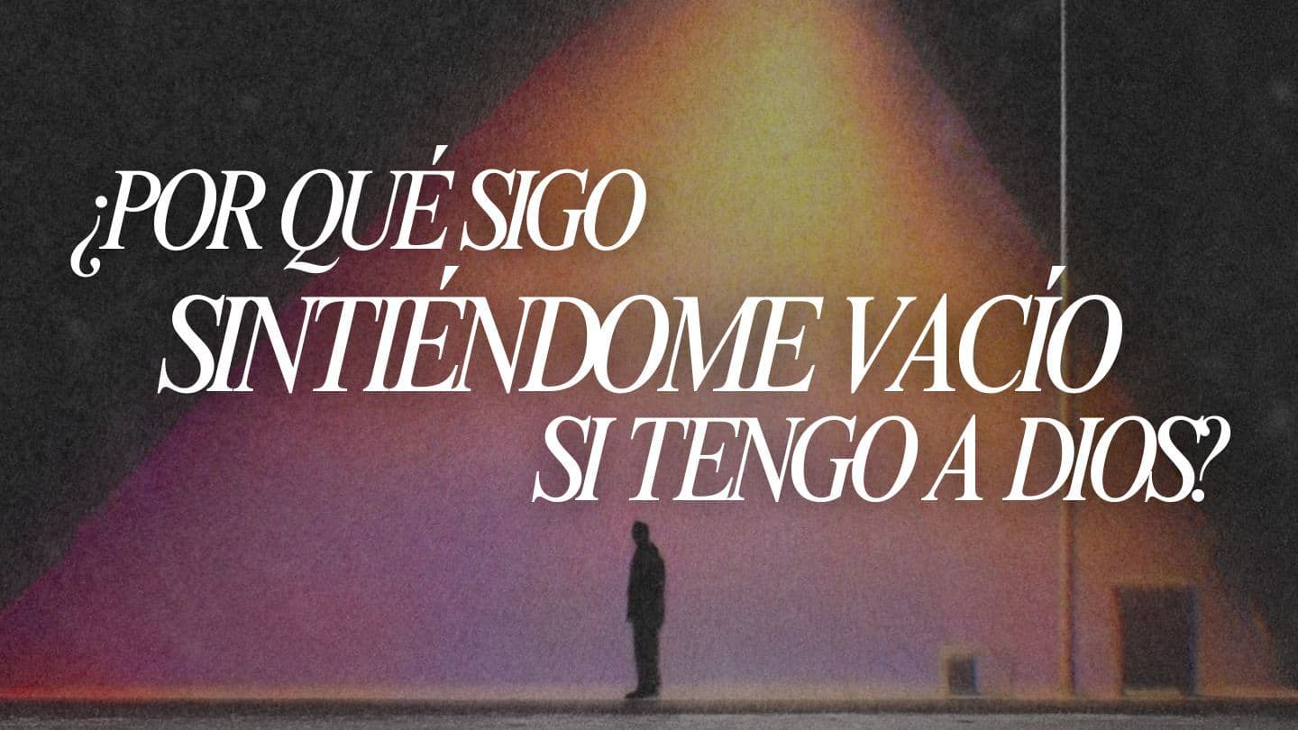 ¿Por Qué Sigo Sintiéndome Vacío Si Tengo a Dios?