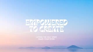 Empowered to Create: Letting the Holy Spirit Shape Your Work