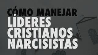Cómo Manejar Líderes Cristianos Narcisistas